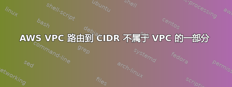 AWS VPC 路由到 CIDR 不属于 VPC 的一部分