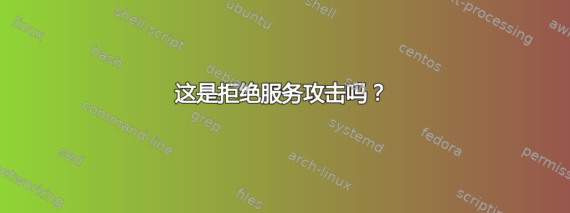 这是拒绝服务攻击吗？