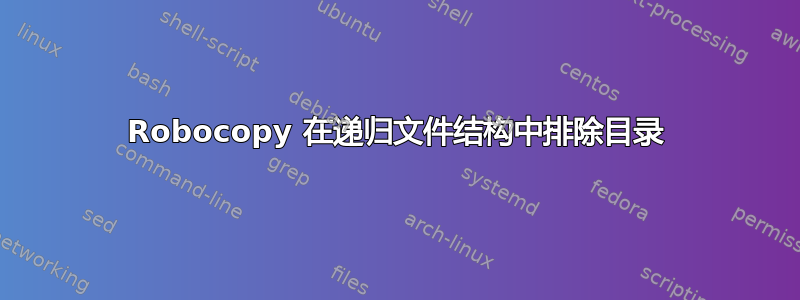 Robocopy 在递归文件结构中排除目录