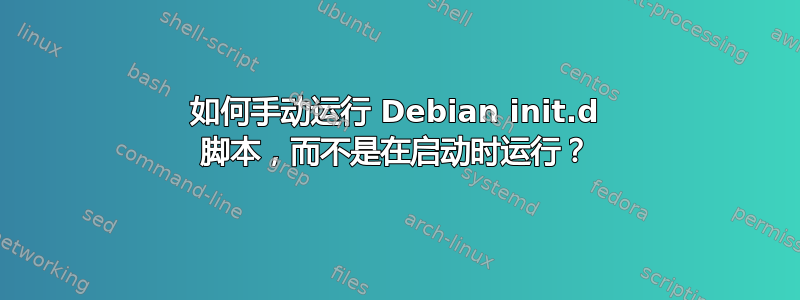 如何手动运行 Debian init.d 脚本，而不是在启动时运行？