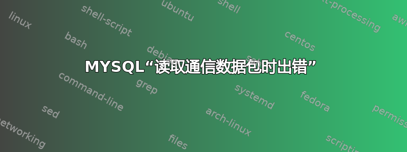 MYSQL“读取通信数据包时出错”