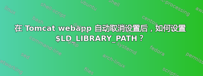 在 Tomcat webapp 自动取消设置后，如何设置 $LD_LIBRARY_PATH？