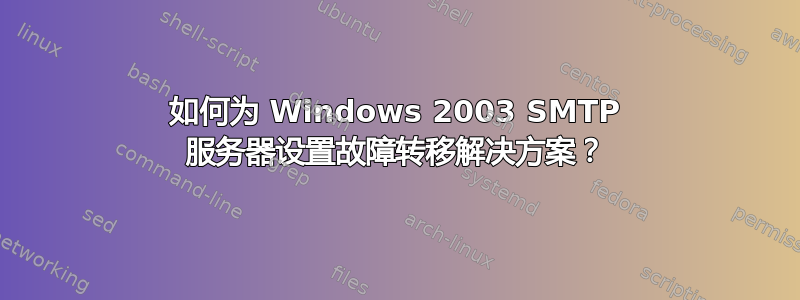 如何为 Windows 2003 SMTP 服务器设置故障转移解决方案？