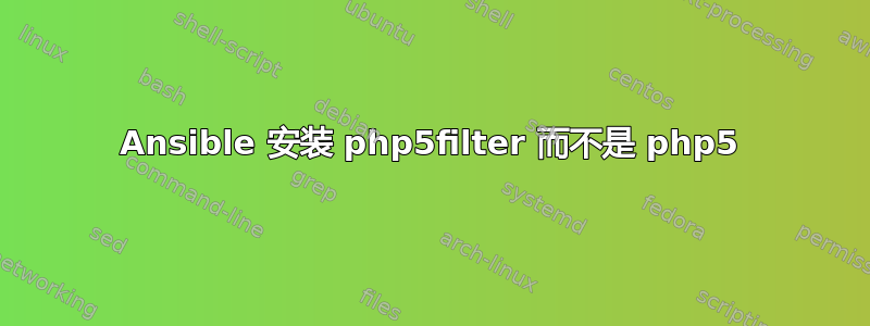 Ansible 安装 php5filter 而不是 php5