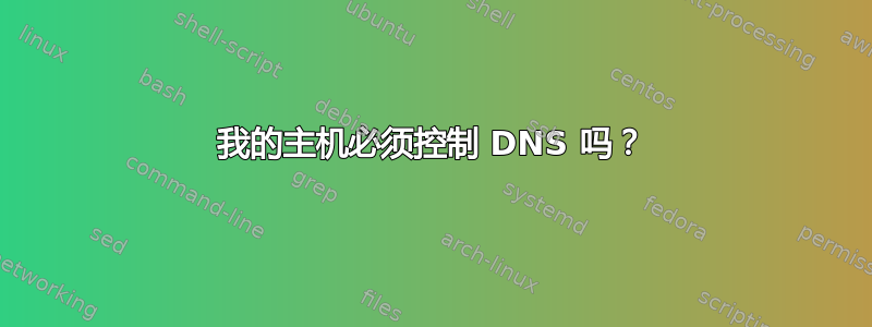 我的主机必须控制 DNS 吗？