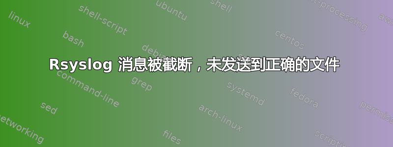 Rsyslog 消息被截断，未发送到正确的文件