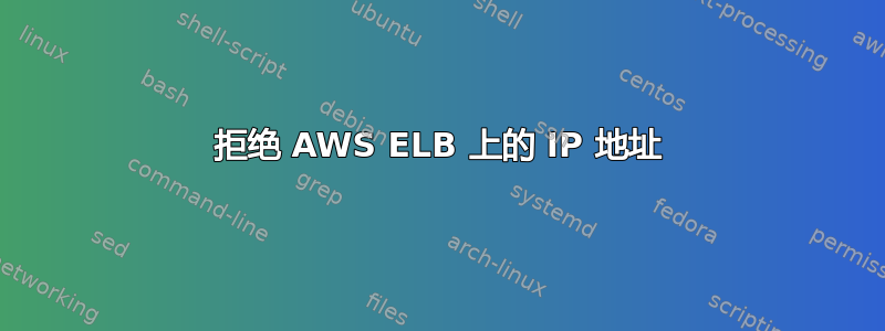 拒绝 AWS ELB 上的 IP 地址