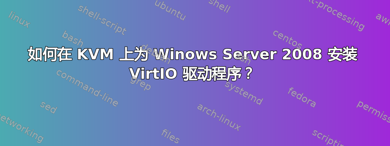 如何在 KVM 上为 Winows Server 2008 安装 VirtIO 驱动程序？