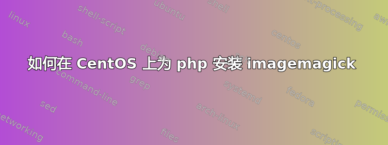 如何在 CentOS 上为 php 安装 imagemagick