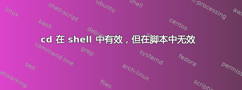 cd 在 shell 中有效，但在脚本中无效 