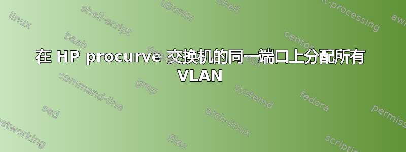 在 HP procurve 交换机的同一端口上分配所有 VLAN