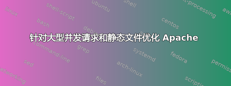 针对大型并发请求和静态文件优化 Apache