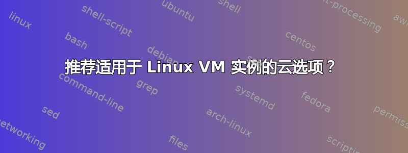 推荐适用于 Linux VM 实例的云选项？