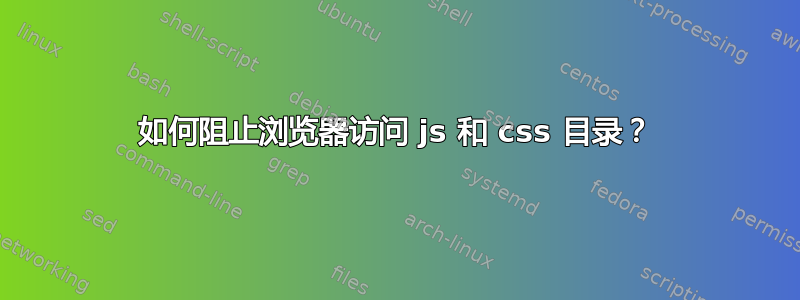 如何阻止浏览器访问 js 和 css 目录？