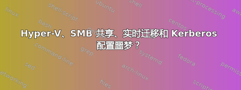 Hyper-V、SMB 共享、实时迁移和 Kerberos 配置噩梦？