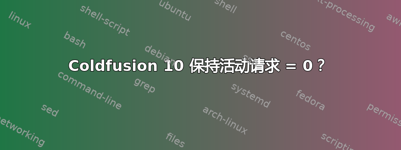 Coldfusion 10 保持活动请求 = 0？