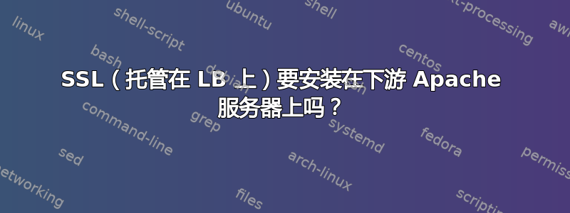 SSL（托管在 LB 上）要安装在下游 Apache 服务器上吗？