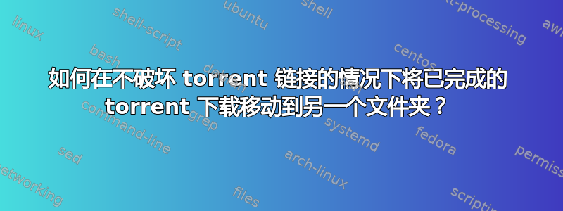 如何在不破坏 torrent 链接的情况下将已完成的 torrent 下载移动到另一个文件夹？