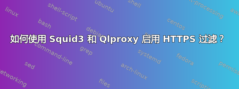 如何使用 Squid3 和 Qlproxy 启用 HTTPS 过滤？