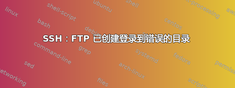 SSH：FTP 已创建登录到错误的目录