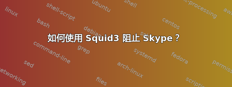 如何使用 Squid3 阻止 Skype？