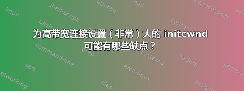 为高带宽连接设置（非常）大的 initcwnd 可能有哪些缺点？