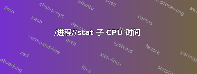 /进程//stat 子 CPU 时间