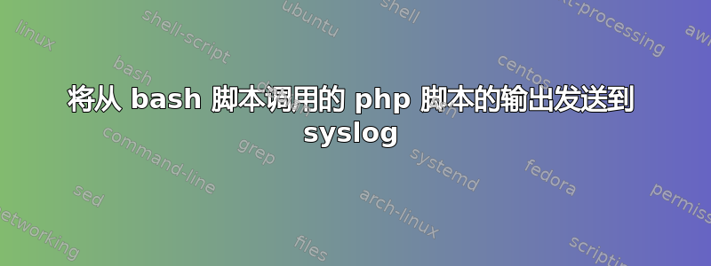 将从 bash 脚本调用的 php 脚本的输出发送到 syslog