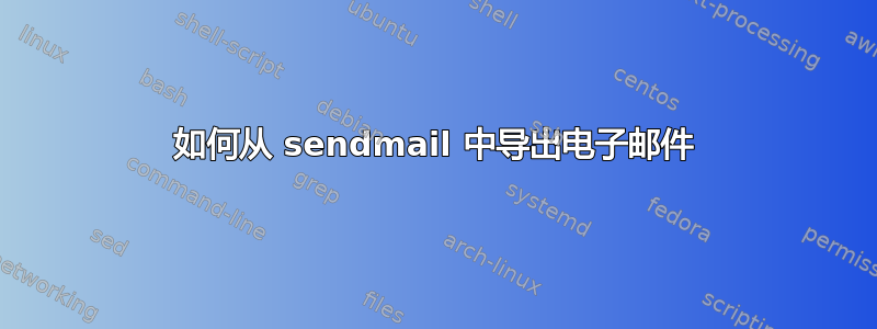 如何从 sendmail 中导出电子邮件