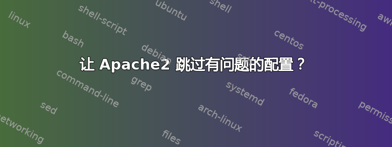 让 Apache2 跳过有问题的配置？