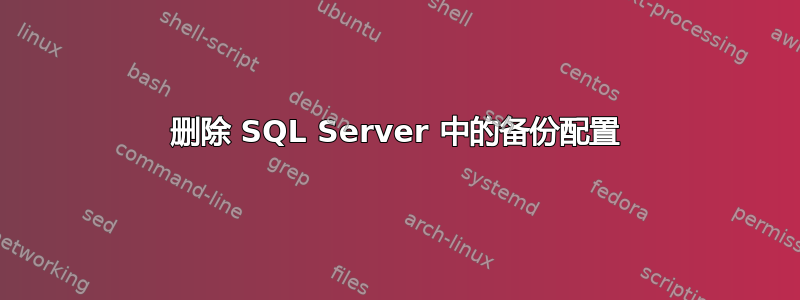 删除 SQL Server 中的备份配置