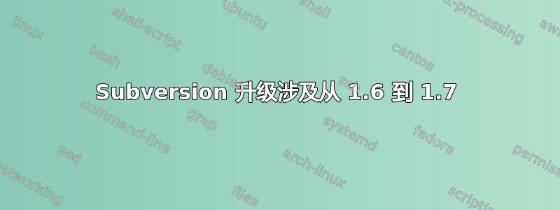 Subversion 升级涉及从 1.6 到 1.7