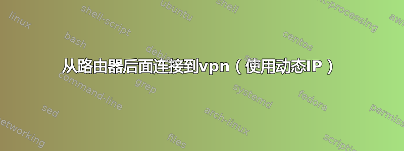 从路由器后面连接到vpn（使用动态IP）