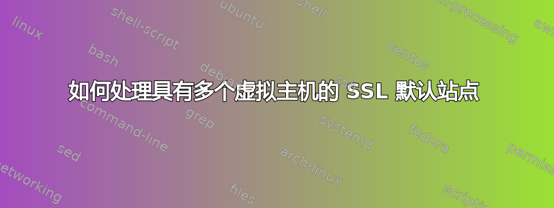 如何处理具有多个虚拟主机的 SSL 默认站点