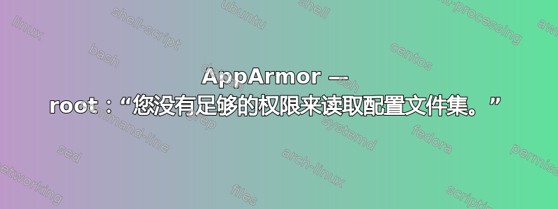 AppArmor — root：“您没有足够的权限来读取配置文件集。”