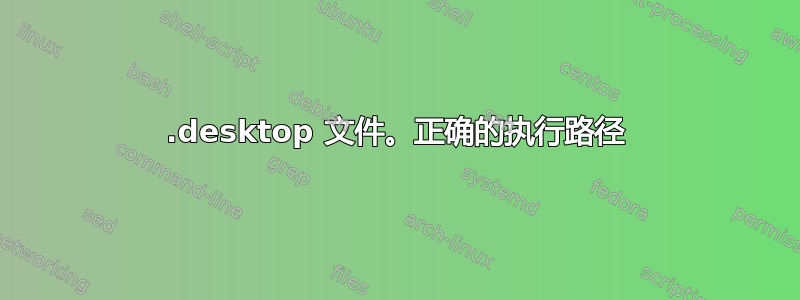 .desktop 文件。正确的执行路径