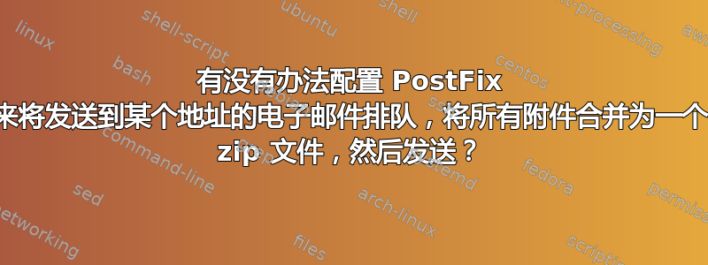 有没有办法配置 PostFix 来将发送到某个地址的电子邮件排队，将所有附件合并为一个 zip 文件，然后发送？