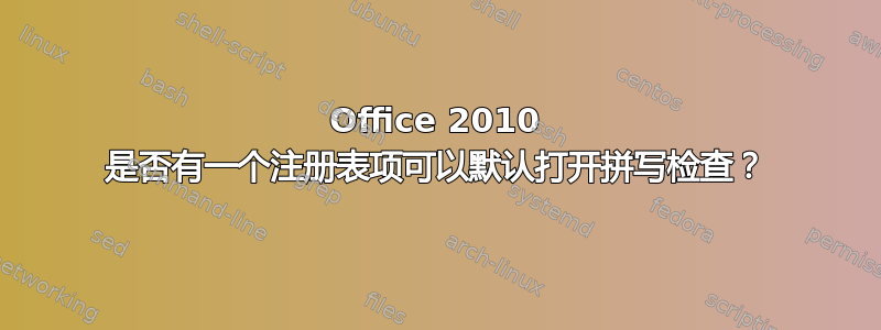 Office 2010 是否有一个注册表项可以默认打开拼写检查？