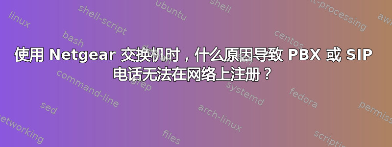 使用 Netgear 交换机时，什么原因导致 PBX 或 SIP 电话无法在网络上注册？