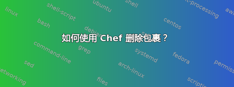 如何使用 Chef 删除包裹？