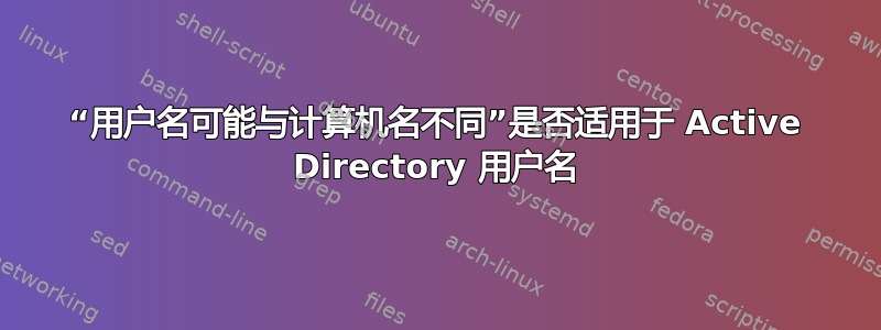 “用户名可能与计算机名不同”是否适用于 Active Directory 用户名