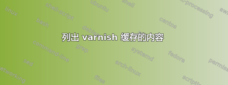 列出 varnish 缓存的内容