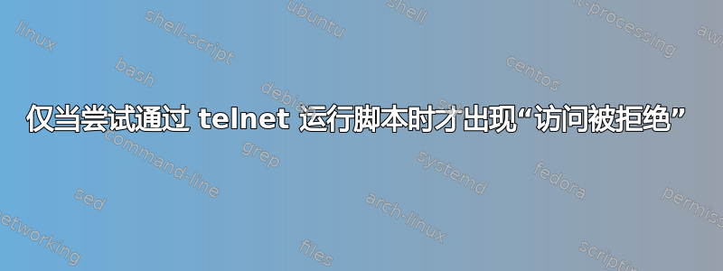 仅当尝试通过 telnet 运行脚本时才出现“访问被拒绝”