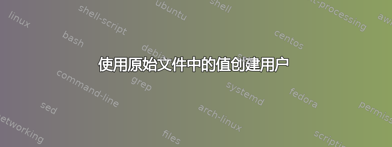 使用原始文件中的值创建用户