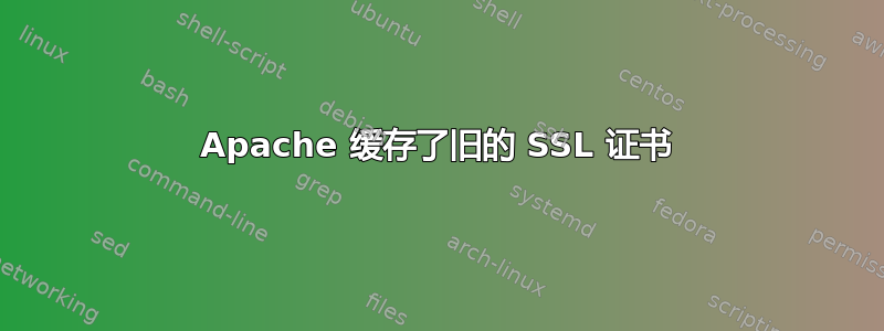 Apache 缓存了旧的 SSL 证书