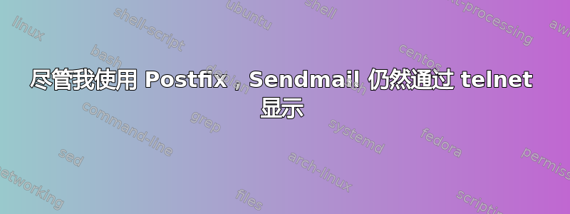 尽管我使用 Postfix，Sendmail 仍然通过 telnet 显示