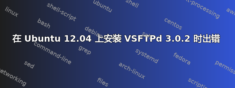 在 Ubuntu 12.04 上安装 VSFTPd 3.0.2 时出错