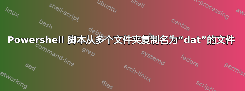 Powershell 脚本从多个文件夹复制名为“dat”的文件