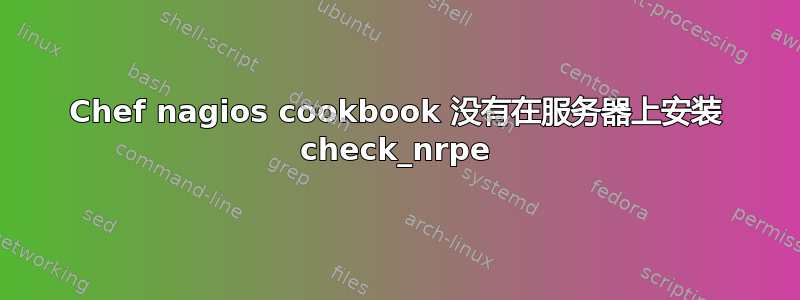 Chef nagios cookbook 没有在服务器上安装 check_nrpe