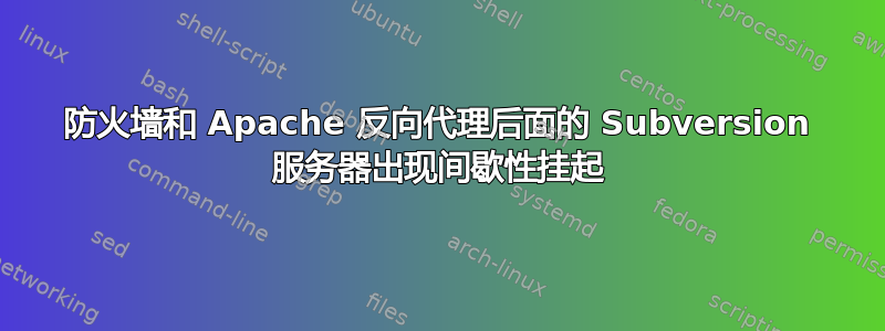 防火墙和 Apache 反向代理后面的 Subversion 服务器出现间歇性挂起